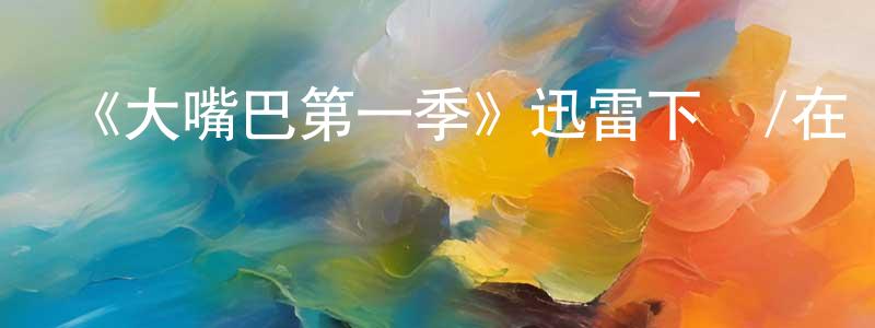 《大嘴巴第一季》迅雷下載/在線觀看-動漫卡通-美劇天堂 陳盛濤的blog